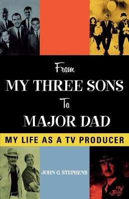From My Three Sons to Major Dad: My Life as a TV Producer by Stephens, John G.