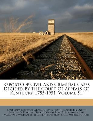 Reports Of Civil And Criminal Cases Decided By The Court Of Appeals Of Kentucky, 1785-1951, Volume 5... by Kentucky Court of Appeals