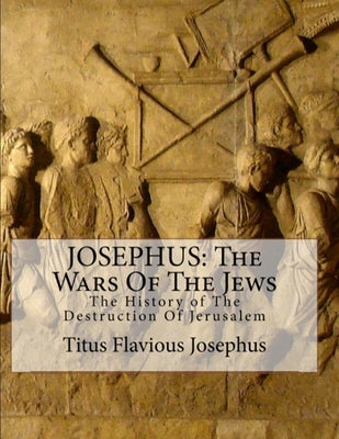 Josephus: The Wars of the Jews: Or the History of the Destruction of Jerusalem by Josephus, Flavius