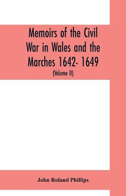 Memoirs of the civil war in Wales and the Marches 1642- 1649. (Volume II) by Roland Phillips, John