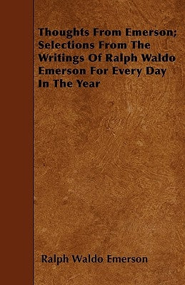 Thoughts from Emerson; Selections from the Writings of Ralph Waldo Emerson for Every Day in the Year by Emerson, Ralph Waldo
