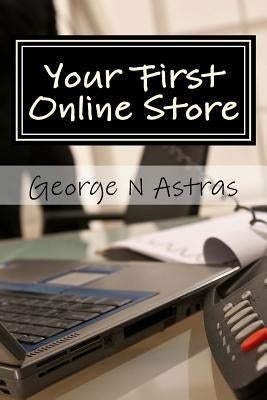 Your First Online Store: A Beginners Guide: by Astras, George