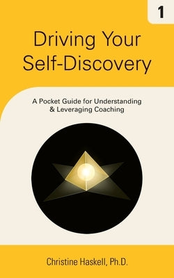 Driving Your Self-Discovery: A Pocket Guide for Understanding & Leveraging Coaching by Haskell, Christine