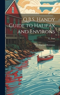 Q.B.S. Handy Guide to Halifax and Environs: With Maps and Illustrations by Frye, E.