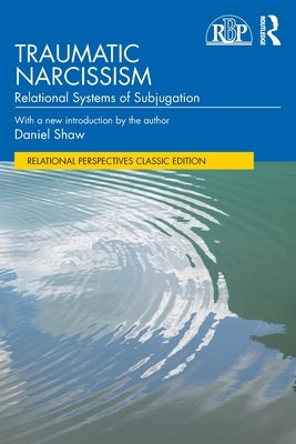 Traumatic Narcissism: Relational Systems of Subjugation by Shaw, Daniel