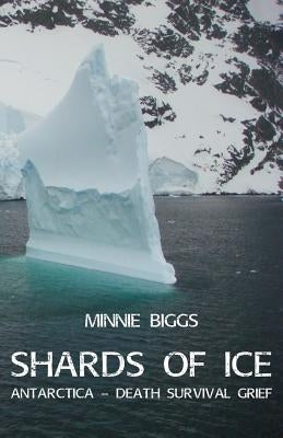Shards of Ice: Antarctica - Death Survival Grief by Biggs, Minnie