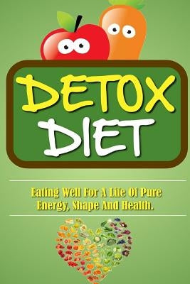 Detox Diet: Eating Well For A Life Of Pure Energy, Shape And Health. by Roulier, Remy
