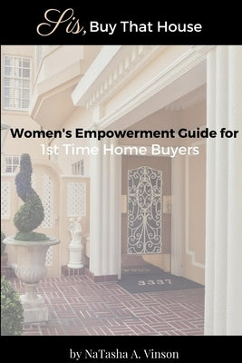 Sis, Buy That House: Women's Empowerment Guide For 1st Time Home Buyers by Vinson, Natasha