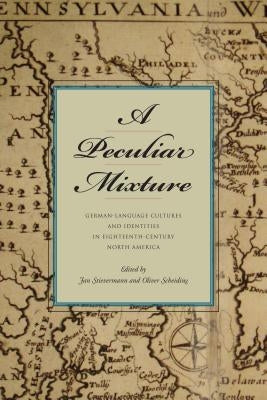 A Peculiar Mixture: German-Language Cultures and Identities in Eighteenth-Century North America by Stievermann, Jan