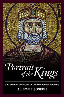 Portrait of the Kings: The Davidic Prototype in Deuteronomistic Poetics by Joseph, Alison L.