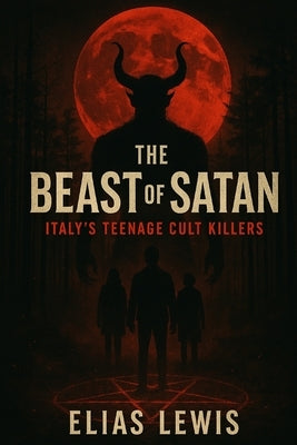 The Beast of Satan: Italy's Teenage Cult Killers by Lewis, Elias