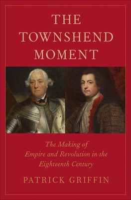 The Townshend Moment: The Making of Empire and Revolution in the Eighteenth Century by Griffin, Patrick