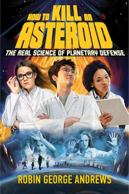 How to Kill an Asteroid: The Real Science of Planetary Defense by Andrews, Robin George