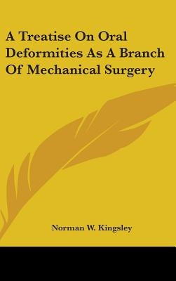 A Treatise On Oral Deformities As A Branch Of Mechanical Surgery by Kingsley, Norman W.