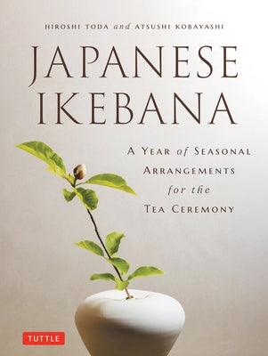 A Year of Japanese Ikebana: Beautiful Flower Arrangements for Each Month of the Year by Toda, Hiroshi