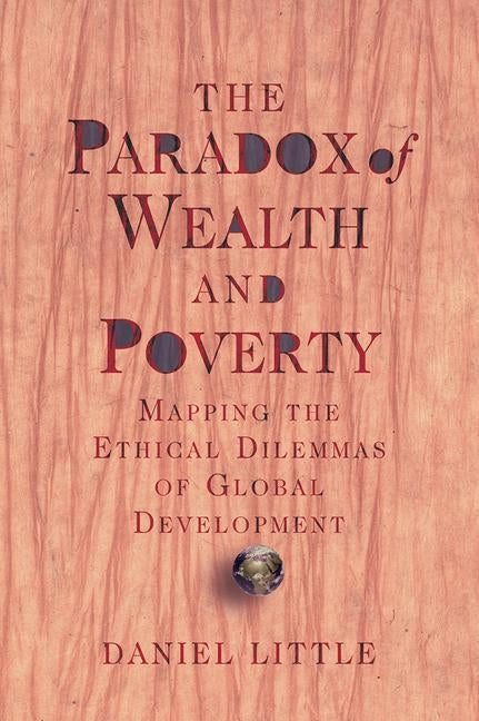 The Paradox Of Wealth And Poverty: Mapping The Ethical Dilemmas Of Global Development by Little, Daniel