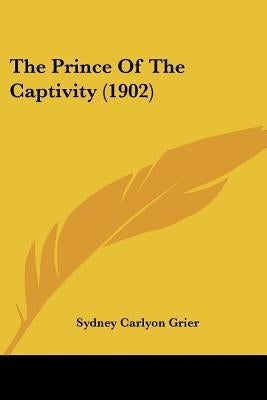 The Prince Of The Captivity (1902) by Grier, Sydney Carlyon