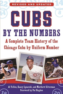 Cubs by the Numbers: A Complete Team History of the Chicago Cubs by Uniform Number by Yellon, Al