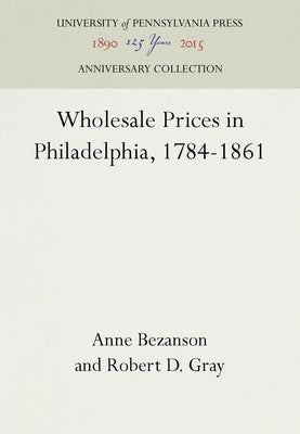 Wholesale Prices in Philadelphia, 1784-1861 by Bezanson, Anne