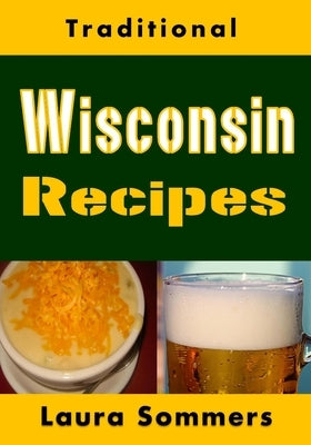 Traditional Wisconsin Recipes: Cookbook for the Midwest State of Cheese and Beer by Sommers, Laura
