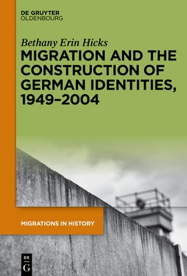 Migration and the Construction of German Identities, 1949-2004 by Hicks, Bethany Erin