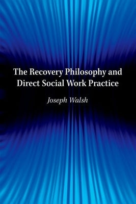 The Recovery Philosophy and Direct Social Work Practice by Walsh, Joseph