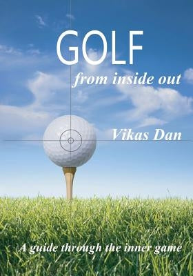Golf from Inside Out: A guide through the inner game by Dan, Vikas
