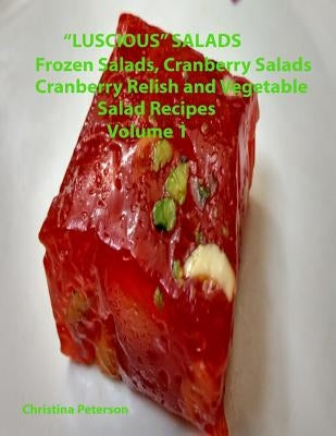 "Luscious" Salads, Frozen Salads, Cranberry Salads, Cranberry Relish, Vegetable Salad recipes Volume 1: Space for notes on each page, Tasty dish to co by Peterson, Christina