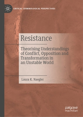 Resistance: Theorising Understandings of Conflict, Opposition and Transformation in an Unstable World by Naegler, Laura K.
