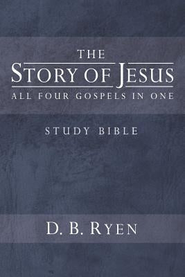 The Story of Jesus: All Four Gospels In One by Ryen, D. B.