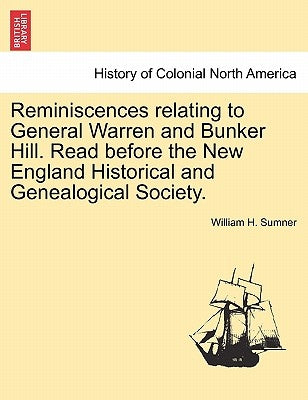 Reminiscences Relating to General Warren and Bunker Hill. Read Before the New England Historical and Genealogical Society. by Sumner, William H.