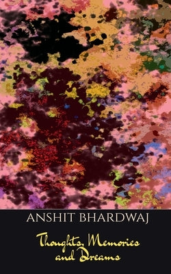 Thoughts, Memories & Dreams by Bhardwaj, Anshit