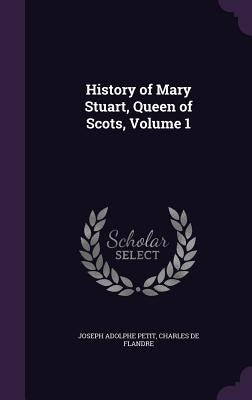 History of Mary Stuart, Queen of Scots, Volume 1 by Petit, Joseph Adolphe