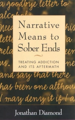 Narrative Means to Sober Ends: Treating Addiction and Its Aftermath by Diamond, Jonathan
