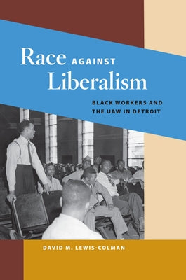 Race Against Liberalism: Black Workers and the UAW in Detroit by Lewis-Colman, David M.