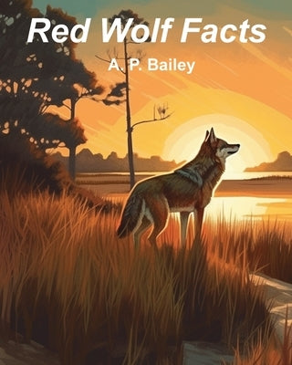 Red Wolf Facts: Fifteen Fun Facts About Red Wolves (Illustrated) by Bailey, A. P.