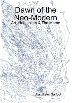 Dawn of the Neo-Modern: Art, Humanism & The Meme by Garfoot, Alan Peter