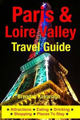 Paris & Loire Valley Travel Guide - Attractions, Eating, Drinking, Shopping & Places To Stay by Kavanagh, Brendan