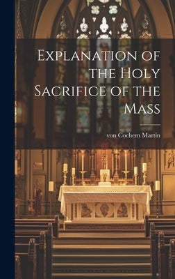 Explanation of the Holy Sacrifice of the Mass by Cochem, Martin Von