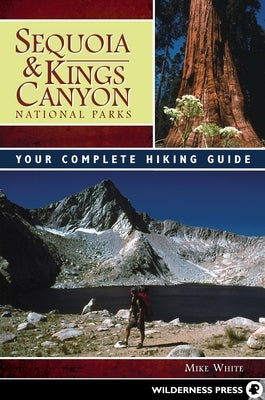 Sequoia and Kings Canyon National Parks: Your Complete Hiking Guide by White, Mike
