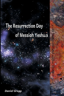 The Resurrection Day of Messiah Yeshua: Revised And Updated Edition: When It Happened According To The Original Texts by Gregg, Daniel