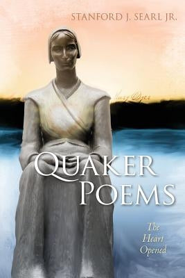 Quaker Poems: The Heart Opened by Searl Jr, Stanford J.