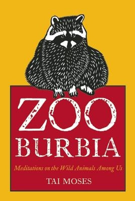 Zooburbia: Meditations on the Wild Animals Among Us by Moses, Tai