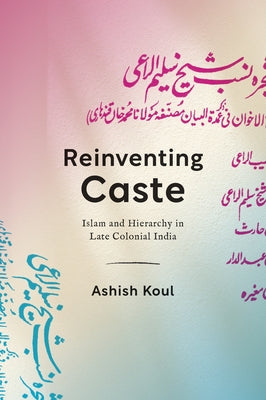 Reinventing Caste: Islam and Hierarchy in Late Colonial India by Koul, Ashish