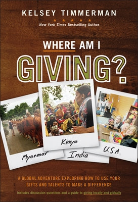 Where Am I Giving: A Global Adventure Exploring How to Use Your Gifts and Talents to Make a Difference by Timmerman, Kelsey