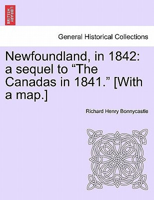 Newfoundland, in 1842: A Sequel to "The Canadas in 1841." [With a Map.] by Bonnycastle, Richard Henry