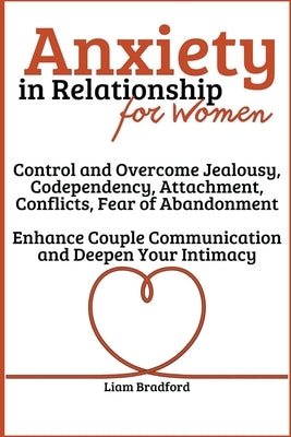 Anxiety in Relationship for Women Overcome Jealousy, Codependency, Attachment, Conflicts, Fear of Abandonment. Enhance Couple Communication and Deepen by Bradford, Liam