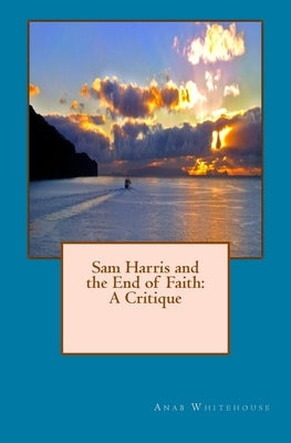 Sam Harris and the End of Faith: A Critique by Whitehouse, Anab