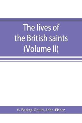 The lives of the British saints; the saints of Wales and Cornwall and such Irish saints as have dedications in Britain (Volume II) by Baring-Gould, S.
