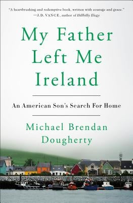 My Father Left Me Ireland: An American Son's Search for Home by Dougherty, Michael Brendan